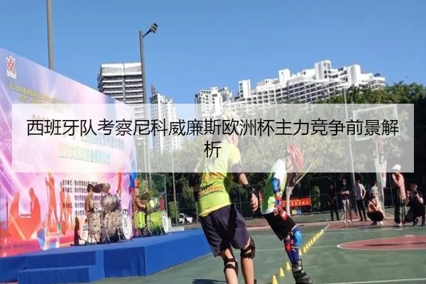 西班牙队考察尼科威廉斯欧洲杯主力竞争前景解析 - MILE