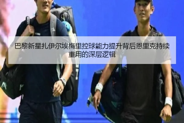 巴黎新星扎伊尔埃梅里控球能力提升背后恩里克持续重用的深层逻辑 | MILE