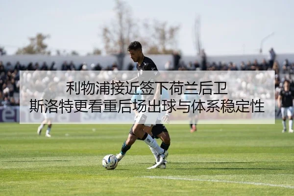 利物浦接近签下荷兰后卫 斯洛特更看重后场出球与体系稳定性 | MILE